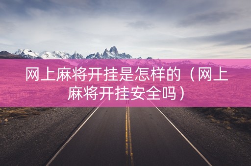 网上麻将开挂是怎样的（网上麻将开挂安全吗）