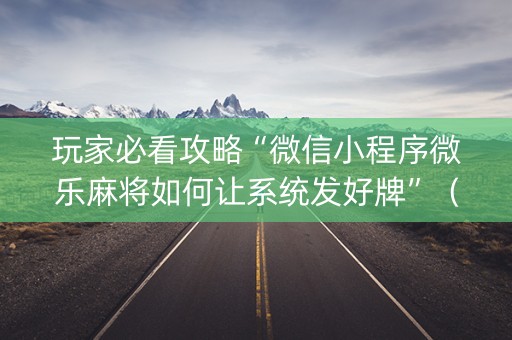 玩家必看攻略“微信小程序微乐麻将如何让系统发好牌”（小程序辅助软件)