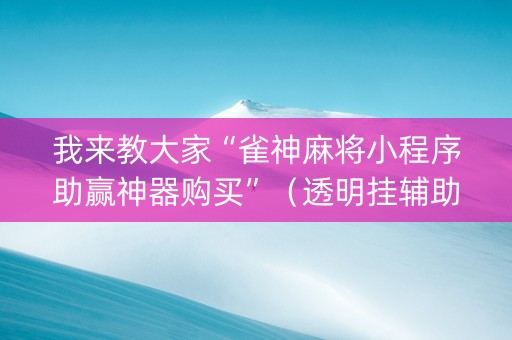 我来教大家“雀神麻将小程序助赢神器购买”（透明挂辅助器)