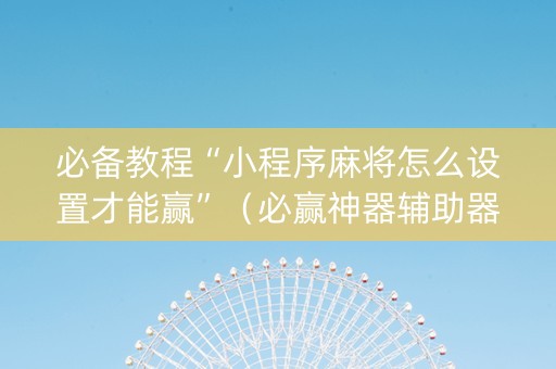 必备教程“小程序麻将怎么设置才能赢”（必赢神器辅助器)