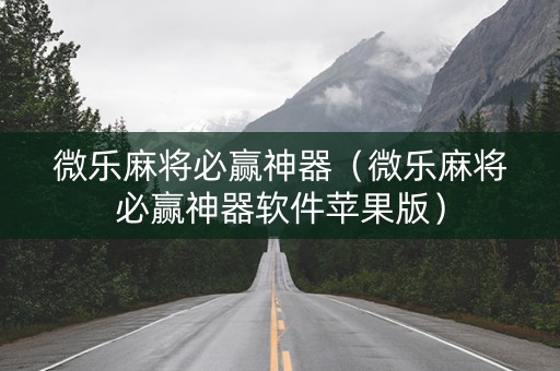 微乐麻将必赢神器（微乐麻将必赢神器软件苹果版）