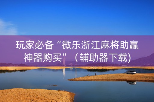 玩家必备“微乐浙江麻将助赢神器购买”（辅助器下载)