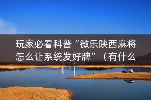 玩家必看科普“微乐陕西麻将怎么让系统发好牌”（有什么诀窍)