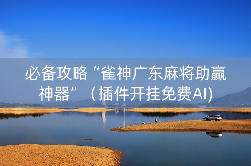 必备攻略“雀神广东麻将助赢神器”（插件开挂免费AI)