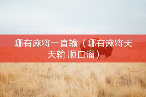 哪有麻将一直输（哪有麻将天天输 顺口溜）