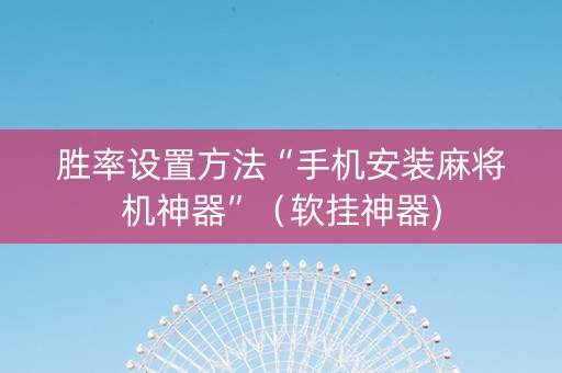 胜率设置方法“手机安装麻将机神器”（软挂神器)