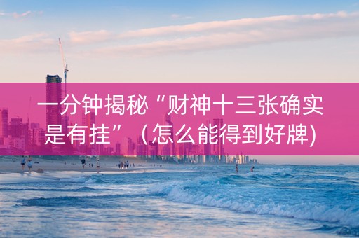 一分钟揭秘“财神十三张确实是有挂”（怎么能得到好牌)