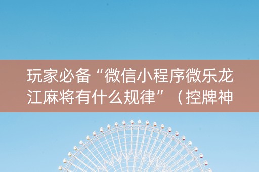 玩家必备“微信小程序微乐龙江麻将有什么规律”（控牌神器)
