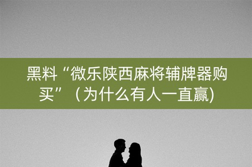 黑料“微乐陕西麻将辅牌器购买”（为什么有人一直赢)