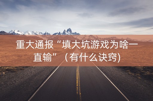 重大通报“填大坑游戏为啥一直输”（有什么诀窍)