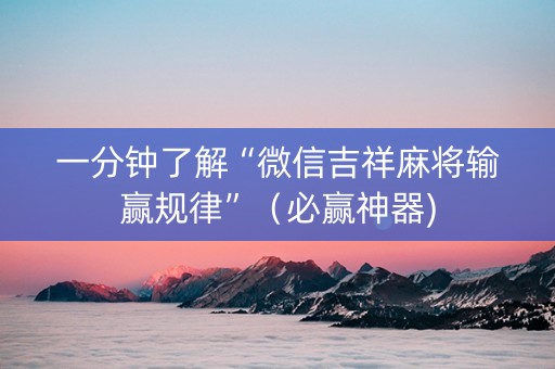 一分钟了解“微信吉祥麻将输赢规律”（必赢神器)