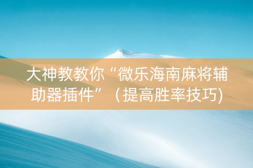 大神教教你“微乐海南麻将辅助器插件”（提高胜率技巧)