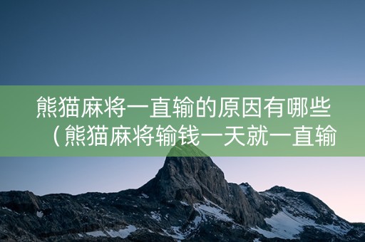 熊猫麻将一直输的原因有哪些（熊猫麻将输钱一天就一直输,连输几天才会赢?）