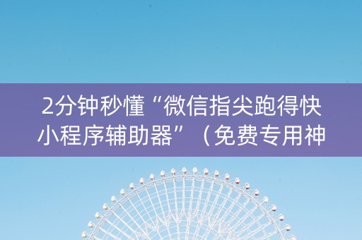2分钟秒懂“微信指尖跑得快小程序辅助器”（免费专用神器)