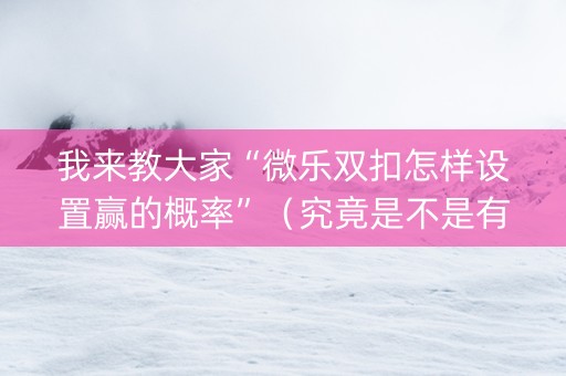 我来教大家“微乐双扣怎样设置赢的概率”（究竟是不是有挂)