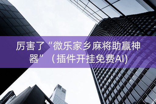 厉害了“微乐家乡麻将助赢神器”（插件开挂免费AI)