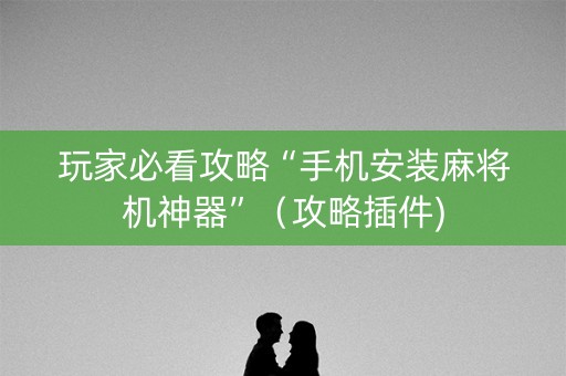 玩家必看攻略“手机安装麻将机神器”（攻略插件)