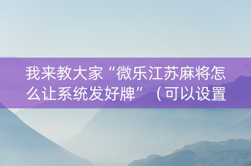 我来教大家“微乐江苏麻将怎么让系统发好牌”（可以设置输赢吗)