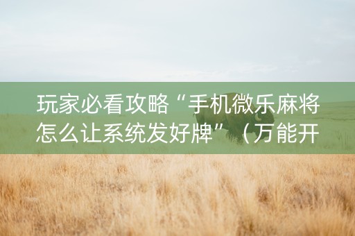 玩家必看攻略“手机微乐麻将怎么让系统发好牌”（万能开挂神器)
