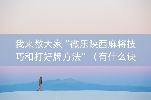 我来教大家“微乐陕西麻将技巧和打好牌方法”（有什么诀窍)