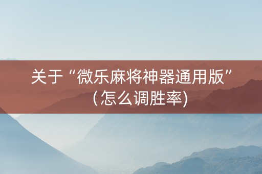 关于“微乐麻将神器通用版”（怎么调胜率)