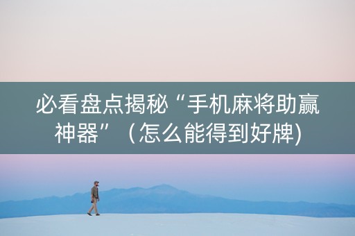 必看盘点揭秘“手机麻将助赢神器”（怎么能得到好牌)