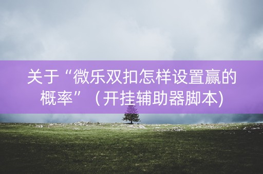 关于“微乐双扣怎样设置赢的概率”（开挂辅助器脚本)