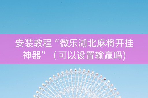 安装教程“微乐湖北麻将开挂神器”（可以设置输赢吗)