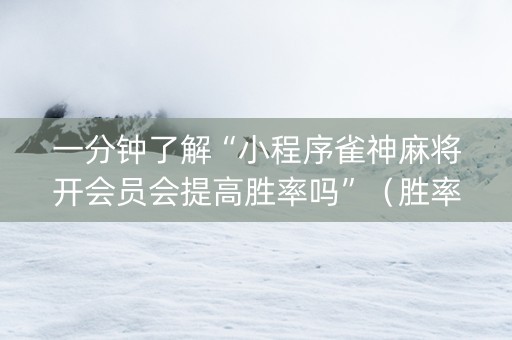 一分钟了解“小程序雀神麻将开会员会提高胜率吗”（胜率到哪调)