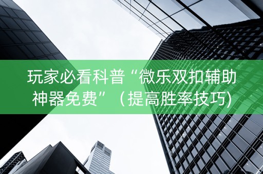 玩家必看科普“微乐双扣辅助神器免费”（提高胜率技巧)