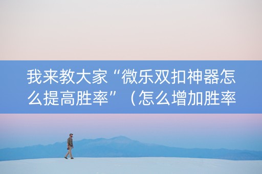 我来教大家“微乐双扣神器怎么提高胜率”（怎么增加胜率)