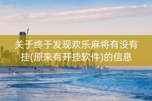 关于终于发现欢乐麻将有没有挂(原来有开挂软件)的信息