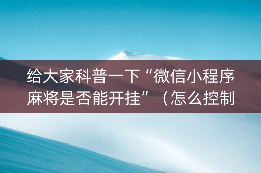 给大家科普一下“微信小程序麻将是否能开挂”（怎么控制输赢)