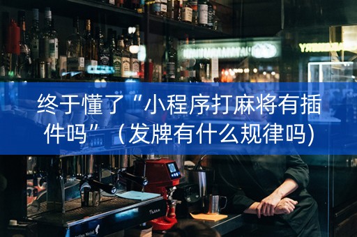 终于懂了“小程序打麻将有插件吗”（发牌有什么规律吗)