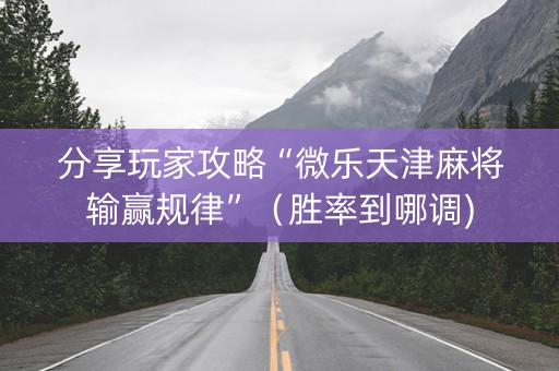 分享玩家攻略“微乐天津麻将输赢规律”（胜率到哪调)