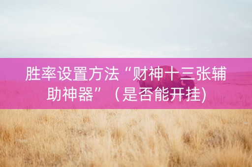 胜率设置方法“财神十三张辅助神器”（是否能开挂)