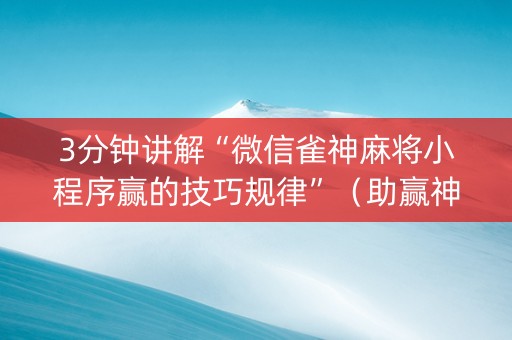 3分钟讲解“微信雀神麻将小程序赢的技巧规律”（助赢神器购买)