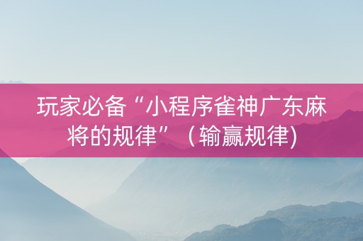 玩家必备“小程序雀神广东麻将的规律”（输赢规律)