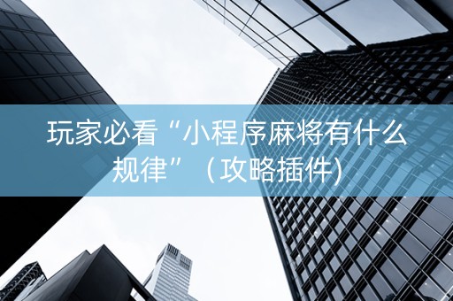 玩家必看“小程序麻将有什么规律”（攻略插件)