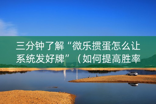 三分钟了解“微乐掼蛋怎么让系统发好牌”（如何提高胜率)