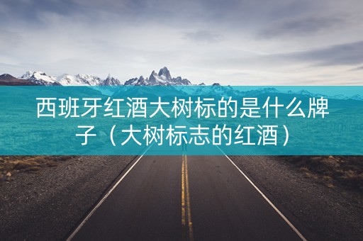 西班牙红酒大树标的是什么牌子（大树标志的红酒）