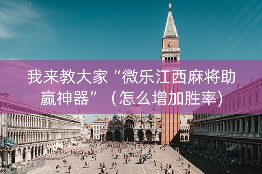 我来教大家“微乐江西麻将助赢神器”（怎么增加胜率)