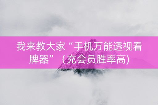 我来教大家“手机万能透视看牌器”（充会员胜率高)