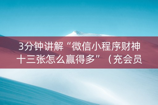 3分钟讲解“微信小程序财神十三张怎么赢得多”（充会员胜率高)