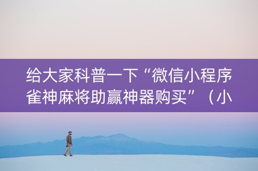 给大家科普一下“微信小程序雀神麻将助赢神器购买”（小程序必赢神器)