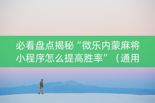 必看盘点揭秘“微乐内蒙麻将小程序怎么提高胜率”（通用挂软件多少钱)