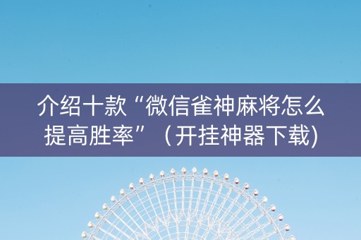 介绍十款“微信雀神麻将怎么提高胜率”（开挂神器下载)