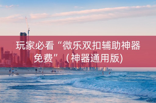 玩家必看“微乐双扣辅助神器免费”（神器通用版)