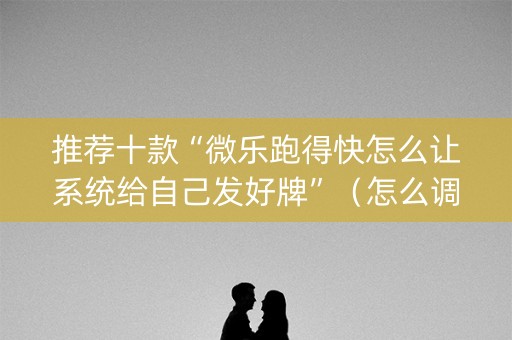 推荐十款“微乐跑得快怎么让系统给自己发好牌”（怎么调胜率)