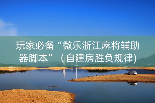玩家必备“微乐浙江麻将辅助器脚本”（自建房胜负规律)